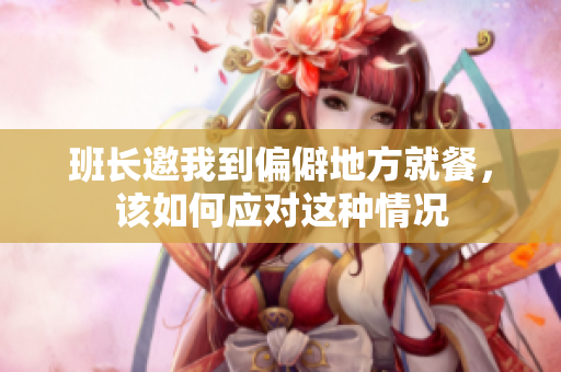 班长邀我到偏僻地方就餐，该如何应对这种情况