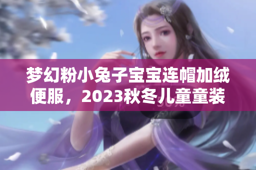 梦幻粉小兔子宝宝连帽加绒便服，2023秋冬儿童童装新款推荐