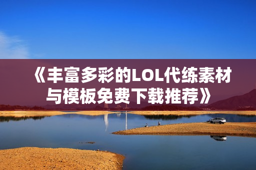 《丰富多彩的LOL代练素材与模板免费下载推荐》