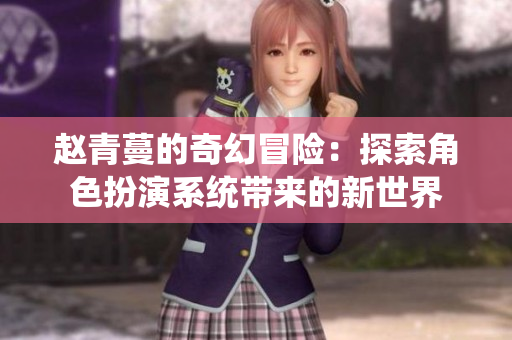赵青蔓的奇幻冒险：探索角色扮演系统带来的新世界