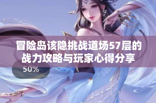冒险岛该隐挑战道场57层的战力攻略与玩家心得分享