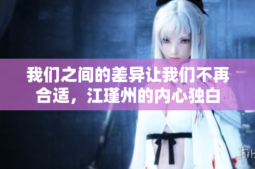我们之间的差异让我们不再合适，江瑾州的内心独白