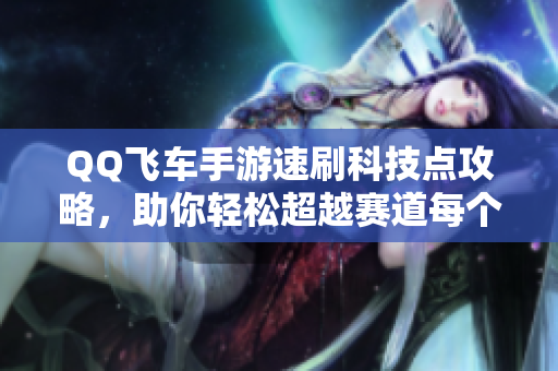 QQ飞车手游速刷科技点攻略，助你轻松超越赛道每个对手