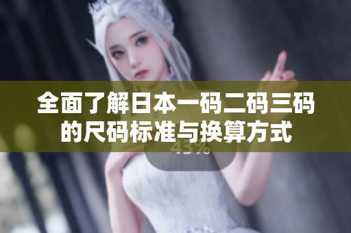 全面了解日本一码二码三码的尺码标准与换算方式