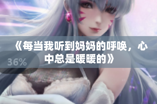 《每当我听到妈妈的呼唤，心中总是暖暖的》