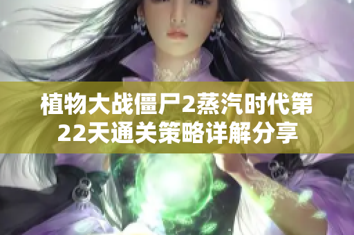 植物大战僵尸2蒸汽时代第22天通关策略详解分享