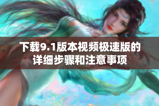 下载9.1版本视频极速版的详细步骤和注意事项