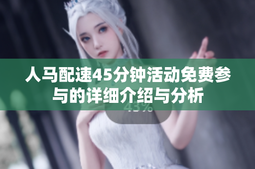 人马配速45分钟活动免费参与的详细介绍与分析