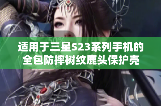 适用于三星S23系列手机的全包防摔树纹鹿头保护壳