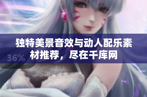独特美景音效与动人配乐素材推荐，尽在千库网