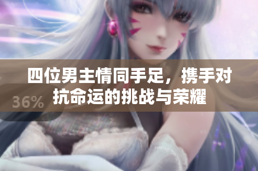 四位男主情同手足，携手对抗命运的挑战与荣耀