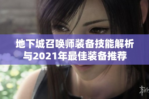 地下城召唤师装备技能解析与2021年最佳装备推荐