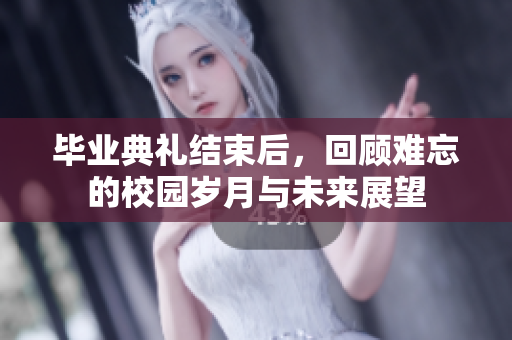 毕业典礼结束后，回顾难忘的校园岁月与未来展望