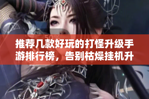 推荐几款好玩的打怪升级手游排行榜，告别枯燥挂机升级