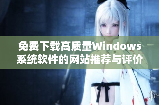 免费下载高质量Windows系统软件的网站推荐与评价