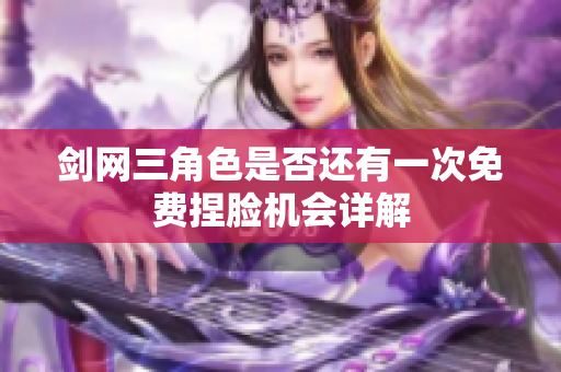 剑网三角色是否还有一次免费捏脸机会详解