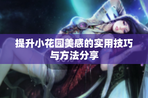 提升小花园美感的实用技巧与方法分享