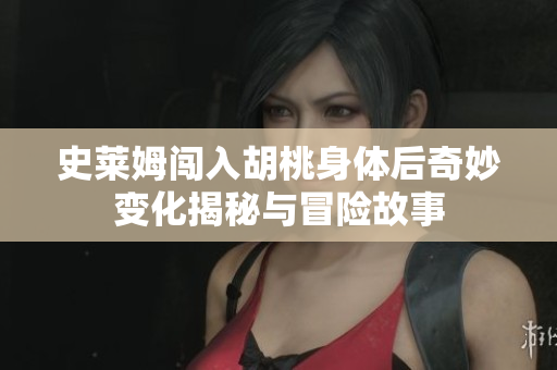 史莱姆闯入胡桃身体后奇妙变化揭秘与冒险故事