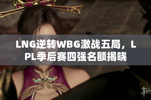LNG逆转WBG激战五局，LPL季后赛四强名额揭晓