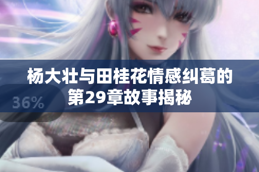 杨大壮与田桂花情感纠葛的第29章故事揭秘