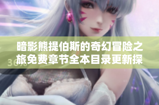 暗影熊提伯斯的奇幻冒险之旅免费章节全本目录更新探索