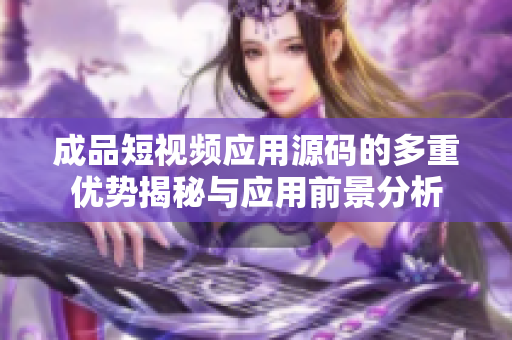 成品短视频应用源码的多重优势揭秘与应用前景分析
