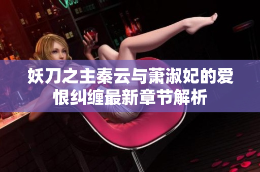 妖刀之主秦云与萧淑妃的爱恨纠缠最新章节解析
