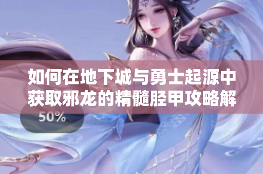 如何在地下城与勇士起源中获取邪龙的精髓胫甲攻略解析