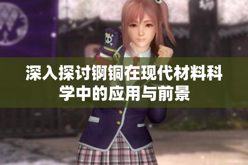 深入探讨锕铜在现代材料科学中的应用与前景