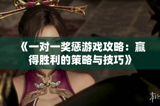 《一对一奖惩游戏攻略：赢得胜利的策略与技巧》