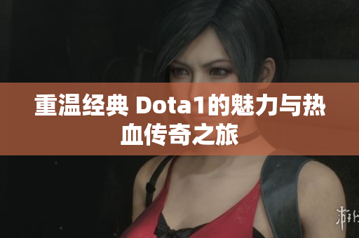 重温经典 Dota1的魅力与热血传奇之旅