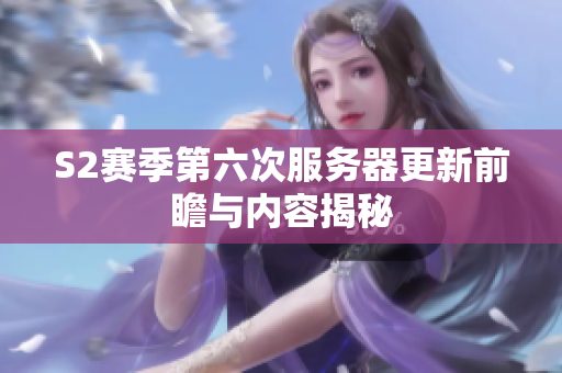 S2赛季第六次服务器更新前瞻与内容揭秘
