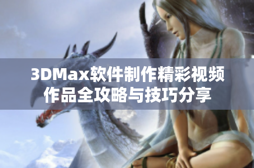 3DMax软件制作精彩视频作品全攻略与技巧分享