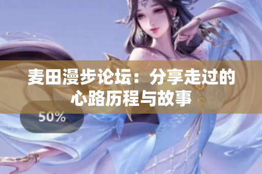 麦田漫步论坛：分享走过的心路历程与故事