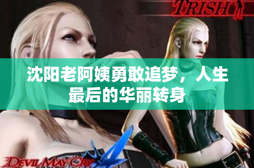 沈阳老阿姨勇敢追梦，人生最后的华丽转身