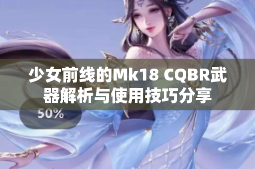 少女前线的Mk18 CQBR武器解析与使用技巧分享
