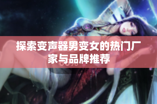 探索变声器男变女的热门厂家与品牌推荐