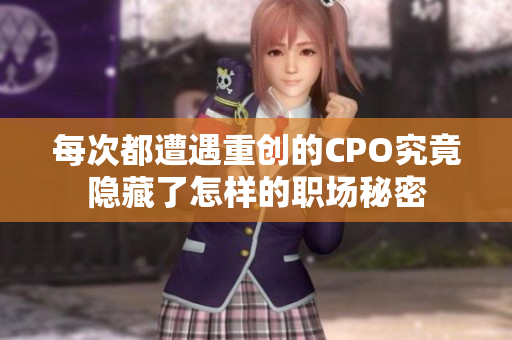 每次都遭遇重创的CPO究竟隐藏了怎样的职场秘密