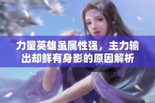 力量英雄虽属性强，主力输出却鲜有身影的原因解析