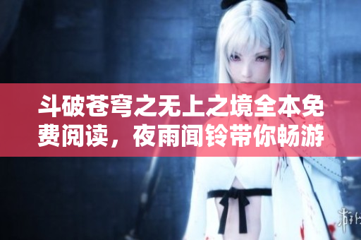 斗破苍穹之无上之境全本免费阅读，夜雨闻铃带你畅游奇幻世界
