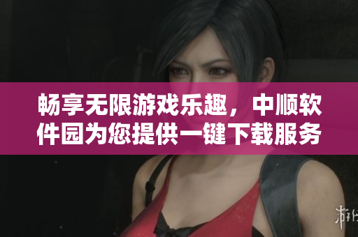 畅享无限游戏乐趣，中顺软件园为您提供一键下载服务
