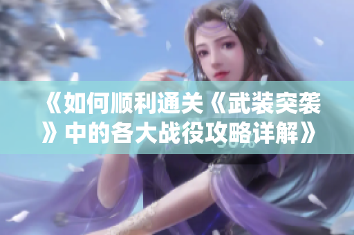 《如何顺利通关《武装突袭》中的各大战役攻略详解》