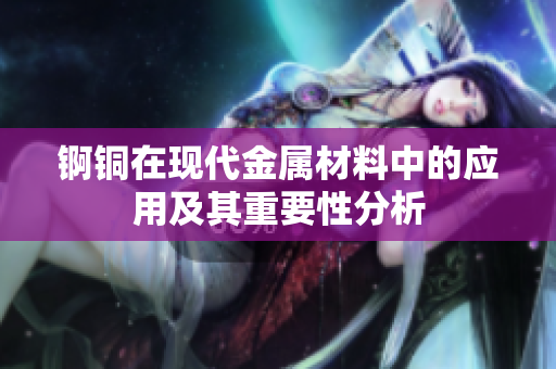 锕铜在现代金属材料中的应用及其重要性分析
