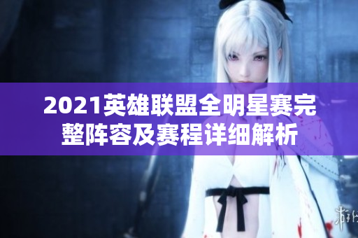 2021英雄联盟全明星赛完整阵容及赛程详细解析