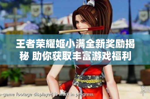 王者荣耀姬小满全新奖励揭秘 助你获取丰富游戏福利