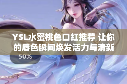 YSL水蜜桃色口红推荐 让你的唇色瞬间焕发活力与清新感