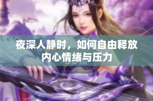 夜深人静时，如何自由释放内心情绪与压力