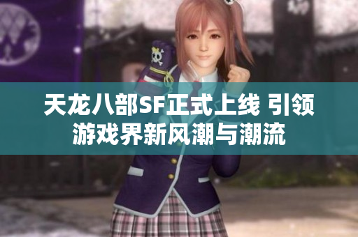 天龙八部SF正式上线 引领游戏界新风潮与潮流