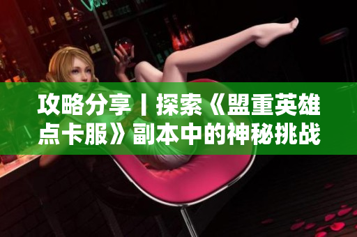 攻略分享丨探索《盟重英雄点卡服》副本中的神秘挑战与宝藏揭秘