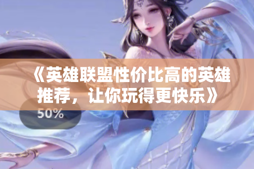 《英雄联盟性价比高的英雄推荐，让你玩得更快乐》